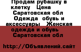 Продам рубашку в клетку › Цена ­ 300 - Саратовская обл. Одежда, обувь и аксессуары » Женская одежда и обувь   . Саратовская обл.